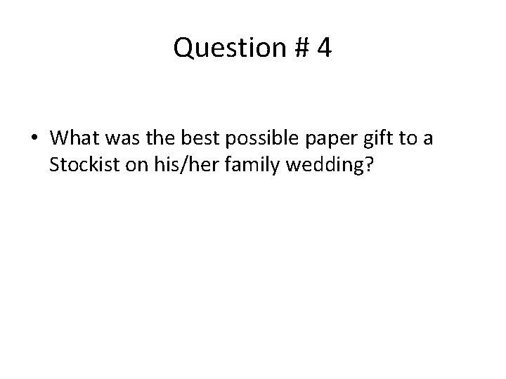Question # 4 • What was the best possible paper gift to a Stockist
