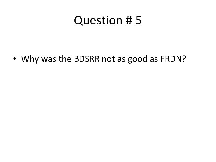 Question # 5 • Why was the BDSRR not as good as FRDN? 