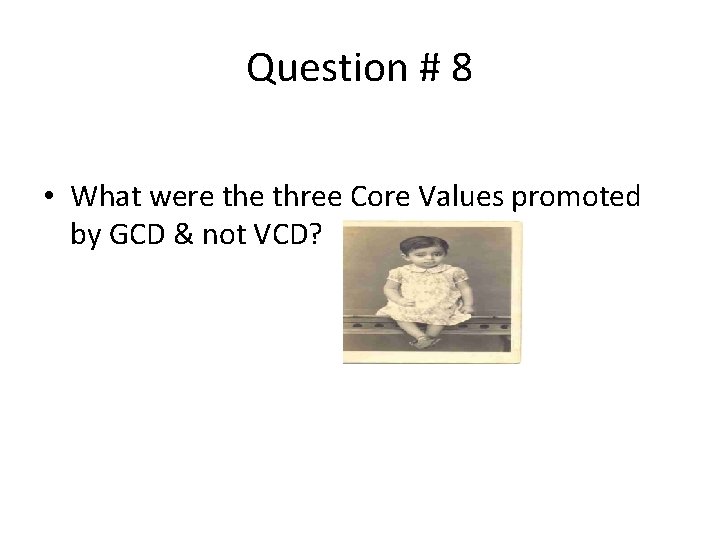 Question # 8 • What were three Core Values promoted by GCD & not