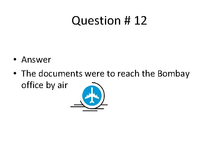 Question # 12 • Answer • The documents were to reach the Bombay office