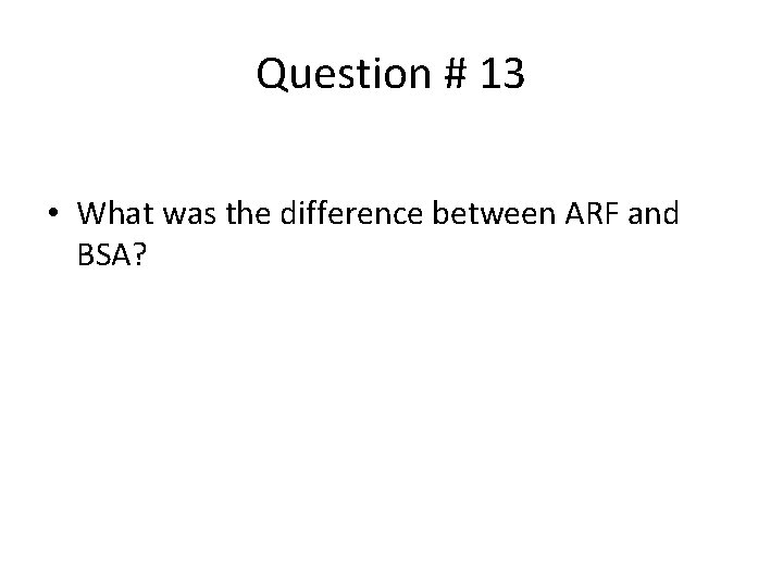 Question # 13 • What was the difference between ARF and BSA? 