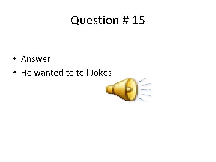 Question # 15 • Answer • He wanted to tell Jokes 