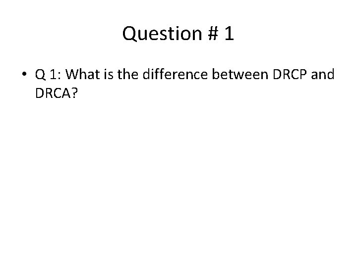 Question # 1 • Q 1: What is the difference between DRCP and DRCA?