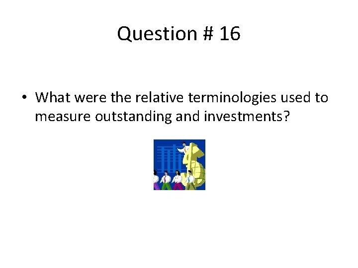 Question # 16 • What were the relative terminologies used to measure outstanding and