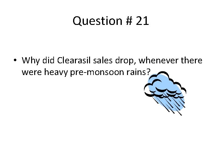 Question # 21 • Why did Clearasil sales drop, whenever there were heavy pre-monsoon