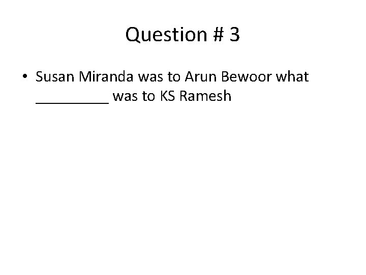 Question # 3 • Susan Miranda was to Arun Bewoor what _____ was to