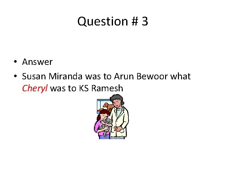 Question # 3 • Answer • Susan Miranda was to Arun Bewoor what Cheryl