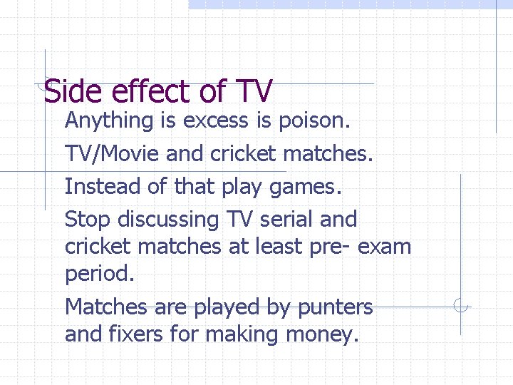 Side effect of TV Anything is excess is poison. TV/Movie and cricket matches. Instead