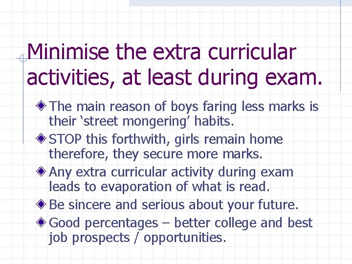 Minimise the extra curricular activities, at least during exam. The main reason of boys