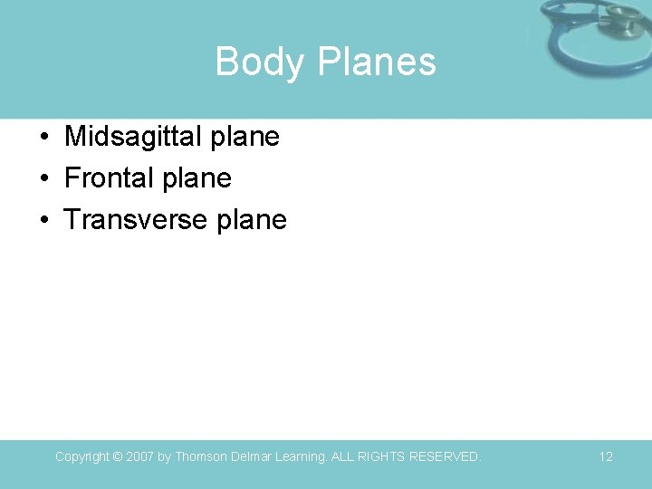 Body Planes • Midsagittal plane • Frontal plane • Transverse plane Copyright © 2007