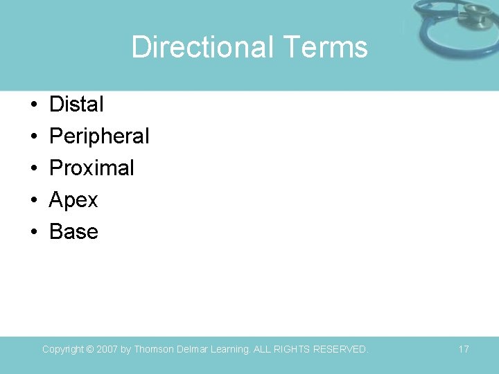 Directional Terms • • • Distal Peripheral Proximal Apex Base Copyright © 2007 by