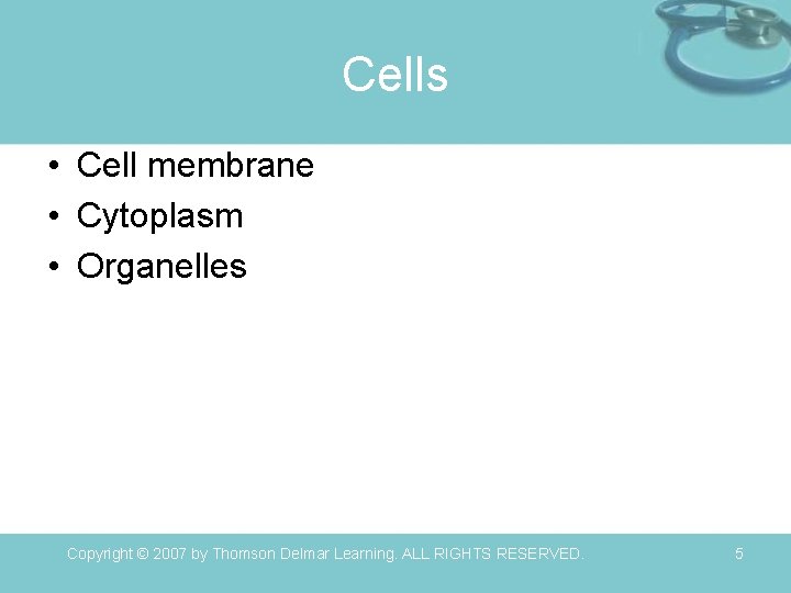 Cells • Cell membrane • Cytoplasm • Organelles Copyright © 2007 by Thomson Delmar