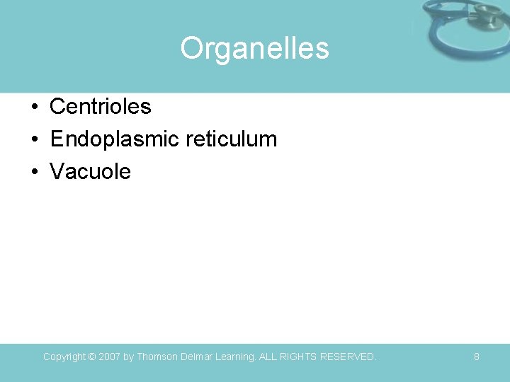 Organelles • Centrioles • Endoplasmic reticulum • Vacuole Copyright © 2007 by Thomson Delmar