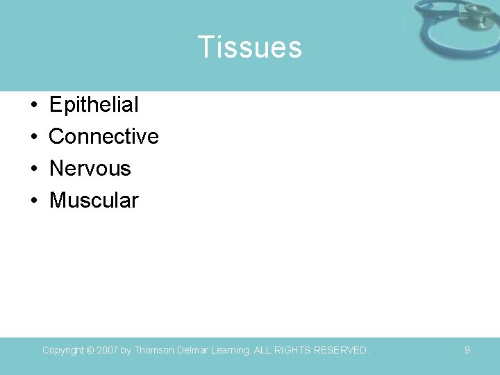 Tissues • • Epithelial Connective Nervous Muscular Copyright © 2007 by Thomson Delmar Learning.