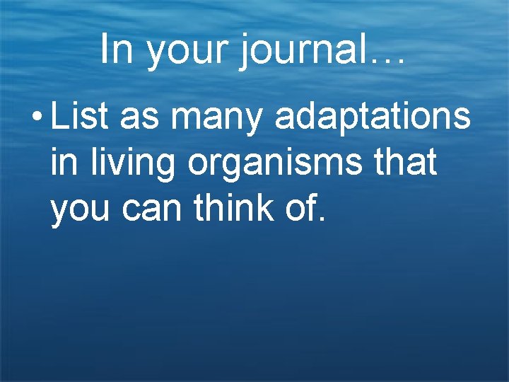 In your journal… • List as many adaptations in living organisms that you can