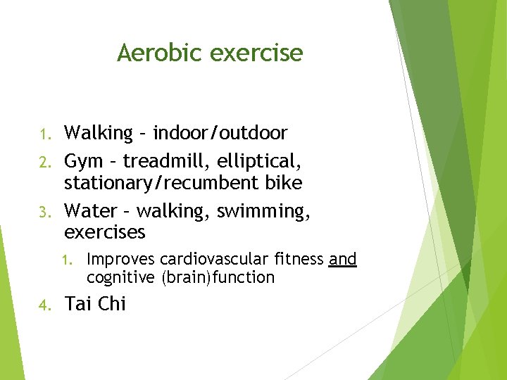 Aerobic exercise Walking – indoor/outdoor 2. Gym – treadmill, elliptical, stationary/recumbent bike 3. Water