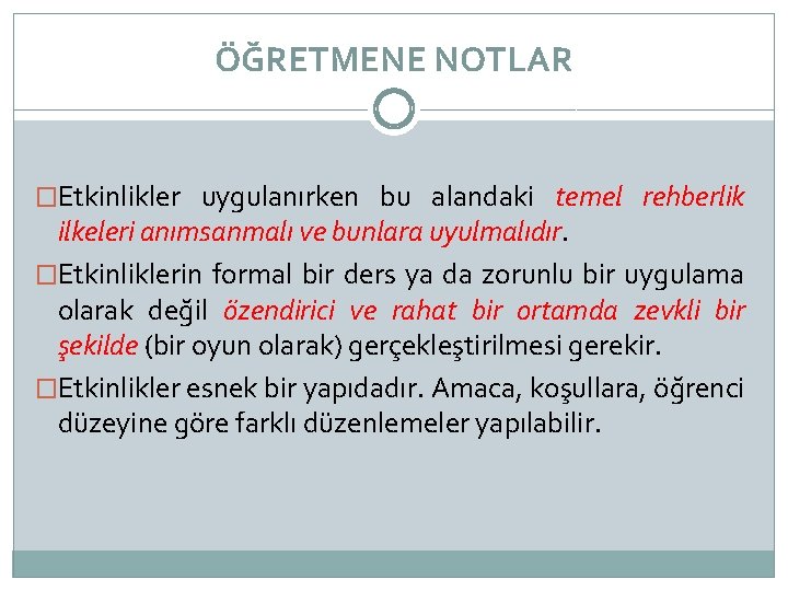 ÖĞRETMENE NOTLAR �Etkinlikler uygulanırken bu alandaki temel rehberlik ilkeleri anımsanmalı ve bunlara uyulmalıdır. �Etkinliklerin