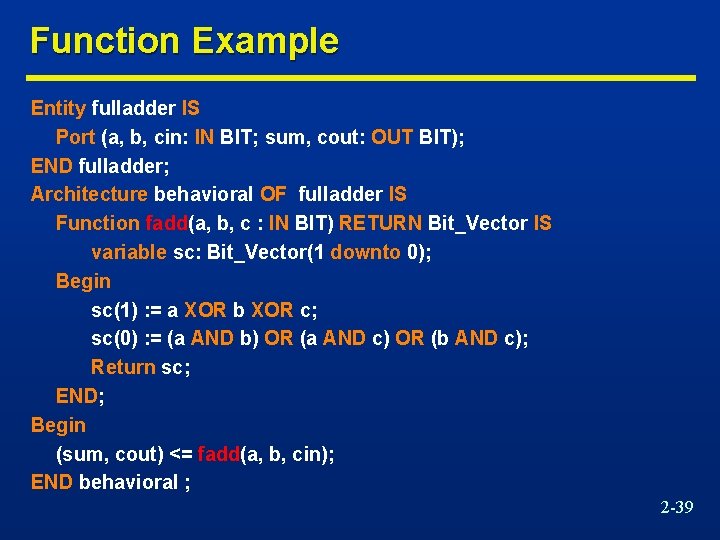 Function Example Entity fulladder IS Port (a, b, cin: IN BIT; sum, cout: OUT