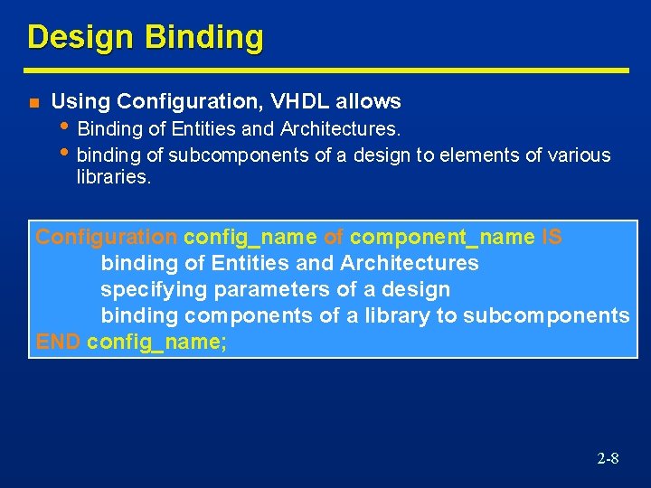 Design Binding n Using Configuration, VHDL allows • Binding of Entities and Architectures. •