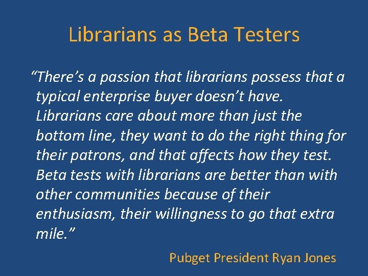 Librarians as Beta Testers “There’s a passion that librarians possess that a typical enterprise