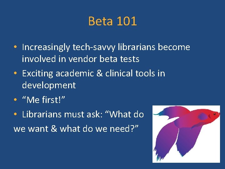 Beta 101 • Increasingly tech-savvy librarians become involved in vendor beta tests • Exciting