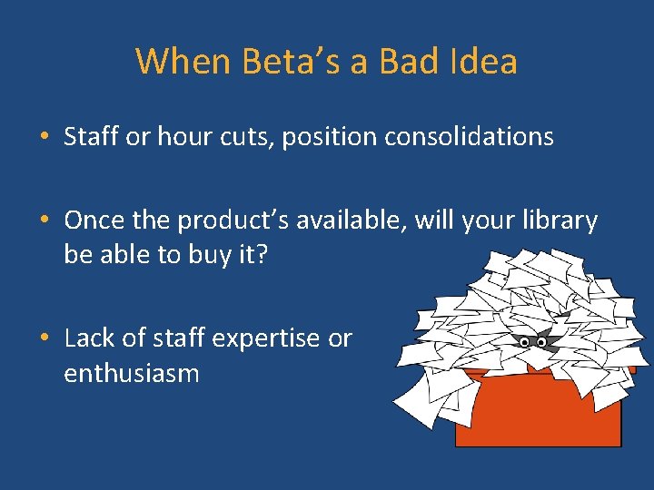 When Beta’s a Bad Idea • Staff or hour cuts, position consolidations • Once