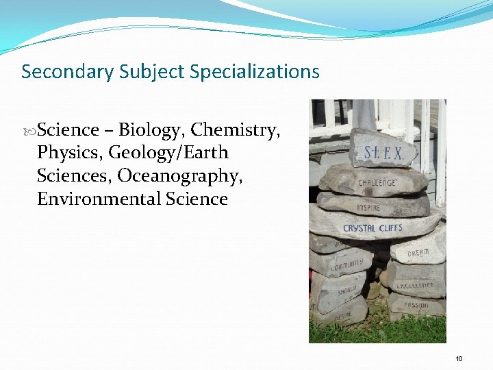 Secondary Subject Specializations Science – Biology, Chemistry, Physics, Geology/Earth Sciences, Oceanography, Environmental Science 10