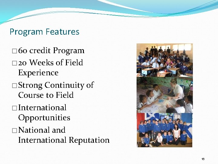 Program Features � 60 credit Program � 20 Weeks of Field Experience �Strong Continuity