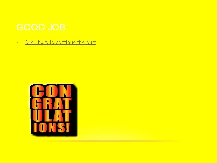 GOOD JOB • Click here to continue the quiz 