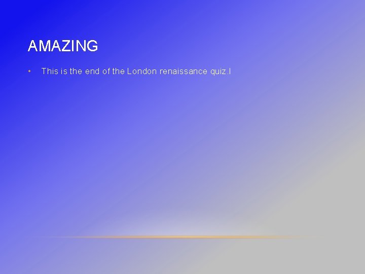 AMAZING • This is the end of the London renaissance quiz. l 
