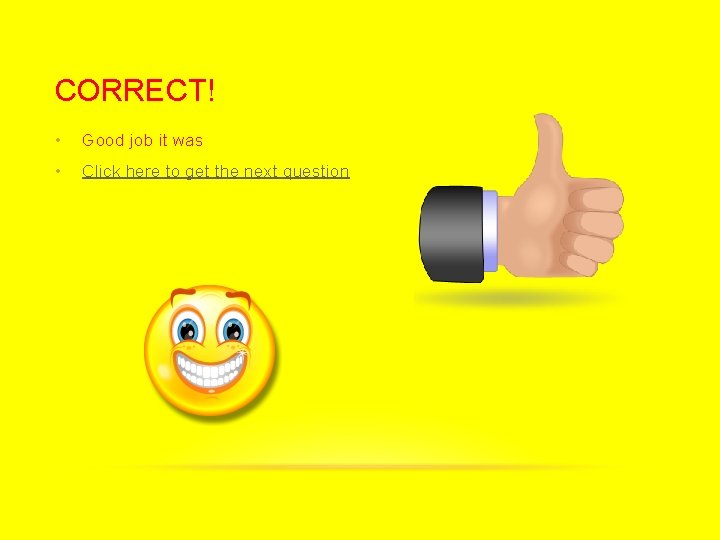 CORRECT! • Good job it was • Click here to get the next question