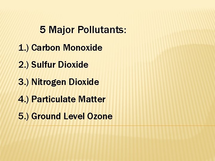 5 Major Pollutants: 1. ) Carbon Monoxide 2. ) Sulfur Dioxide 3. ) Nitrogen