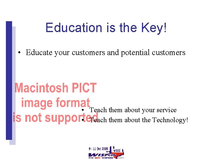 Education is the Key! • Educate your customers and potential customers • Teach them