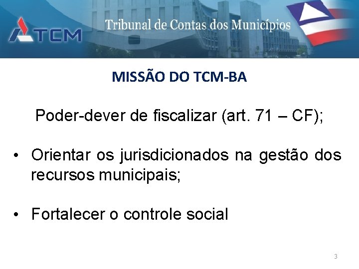 MISSÃO DO TCM-BA Poder-dever de fiscalizar (art. 71 – CF); • Orientar os jurisdicionados