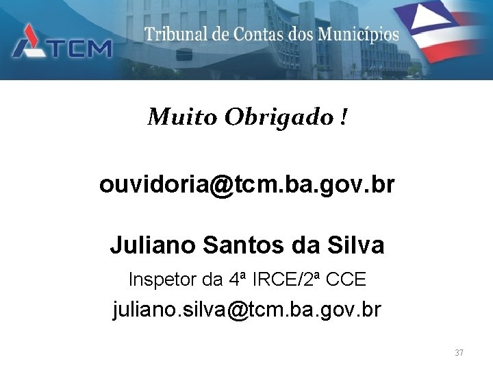 Muito Obrigado ! ouvidoria@tcm. ba. gov. br Juliano Santos da Silva Inspetor da 4ª