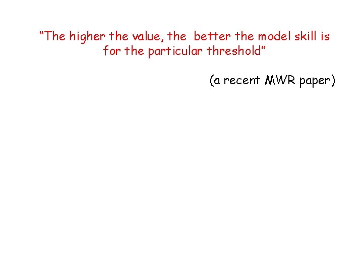“The higher the value, the better the model skill is for the particular threshold”