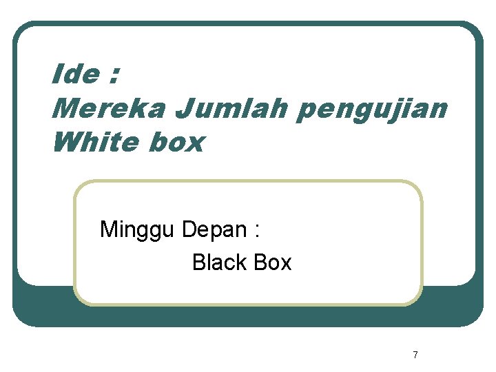 Ide : Mereka Jumlah pengujian White box Minggu Depan : Black Box 7 