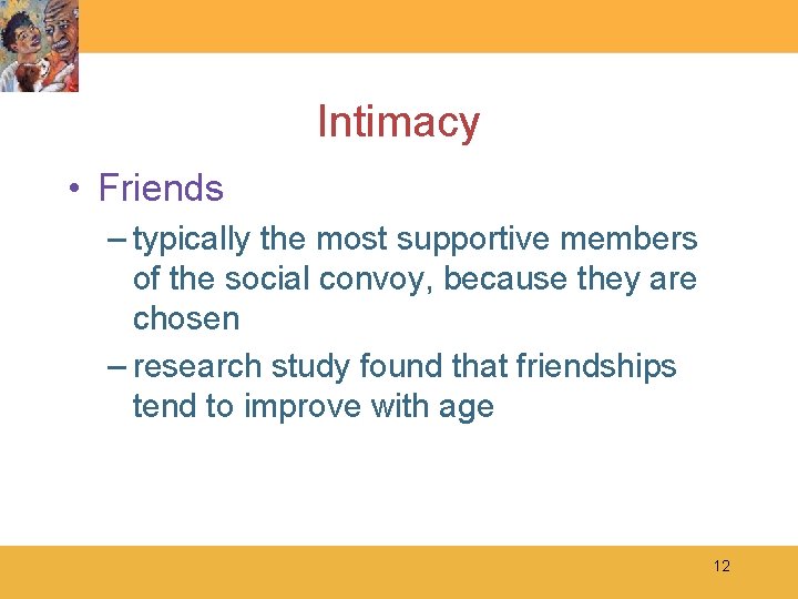 Intimacy • Friends – typically the most supportive members of the social convoy, because