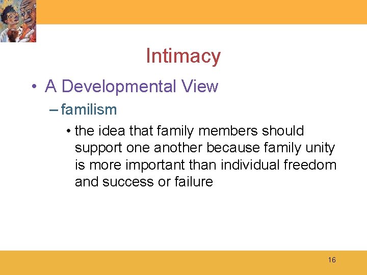 Intimacy • A Developmental View – familism • the idea that family members should