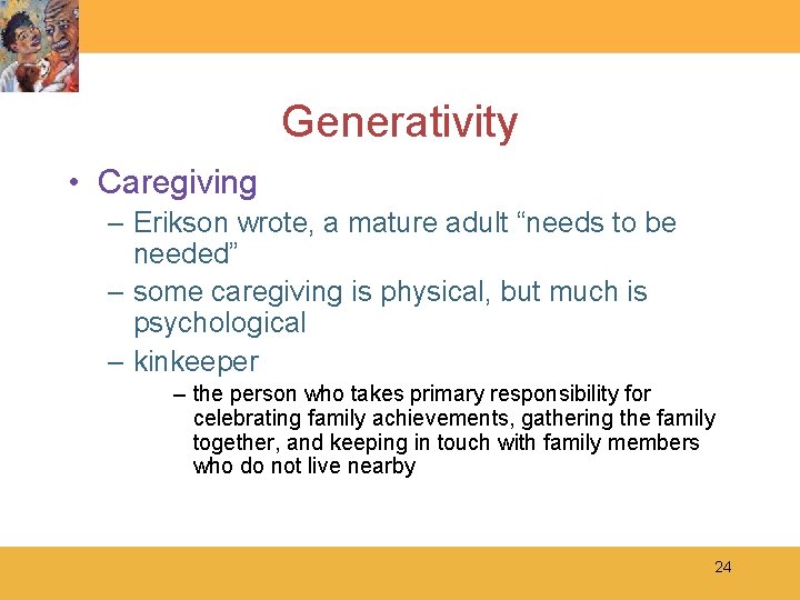 Generativity • Caregiving – Erikson wrote, a mature adult “needs to be needed” –