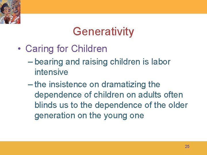 Generativity • Caring for Children – bearing and raising children is labor intensive –