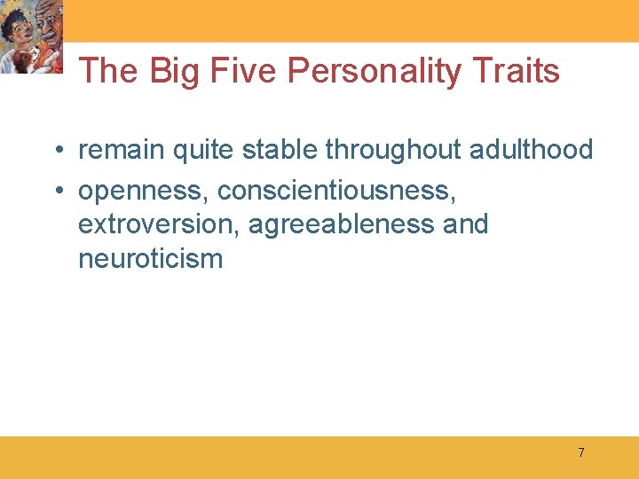 The Big Five Personality Traits • remain quite stable throughout adulthood • openness, conscientiousness,