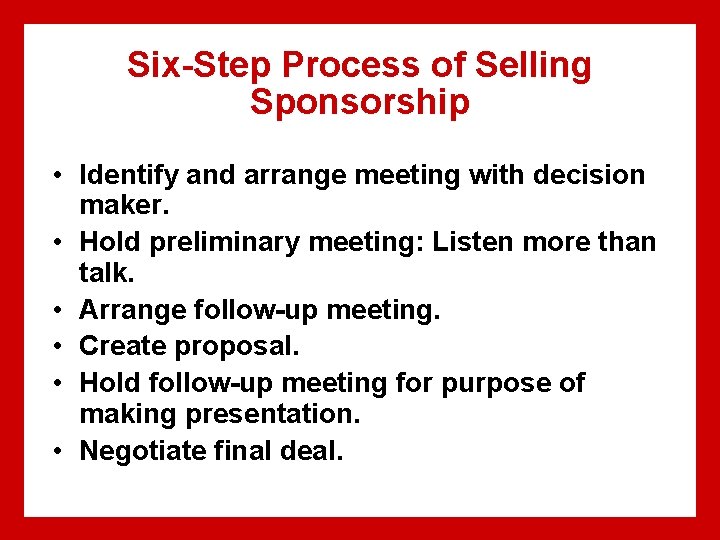 Six-Step Process of Selling Sponsorship • Identify and arrange meeting with decision maker. •