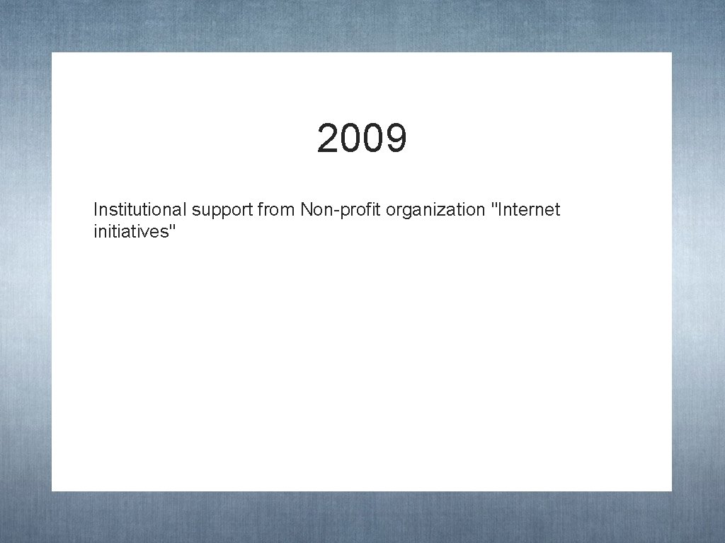 2009 Institutional support from Non-profit organization "Internet initiatives" 