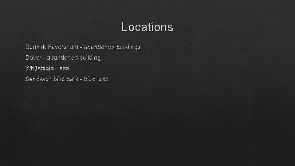 Locations Dunkirk Faversham - abandoned buildings Dover - abandoned building Whitstable - sea Sandwich