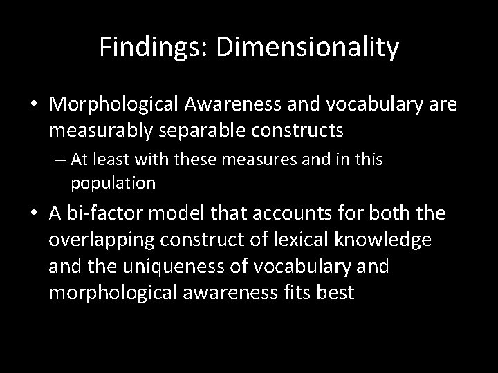 Findings: Dimensionality • Morphological Awareness and vocabulary are measurably separable constructs – At least