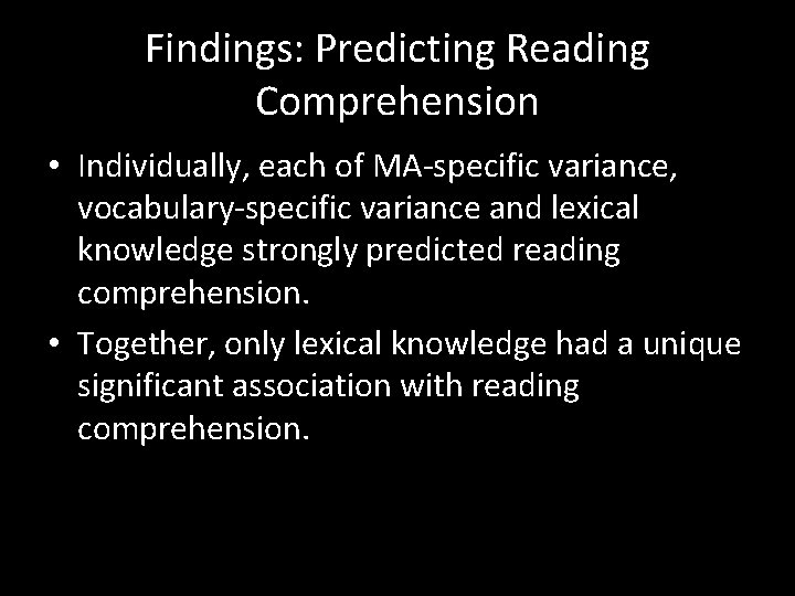 Findings: Predicting Reading Comprehension • Individually, each of MA-specific variance, vocabulary-specific variance and lexical