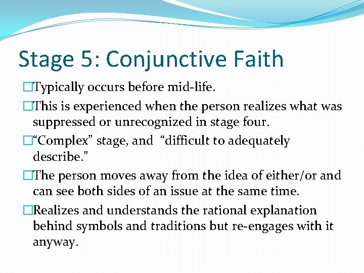 Stage 5: Conjunctive Faith �Typically occurs before mid-life. �This is experienced when the person