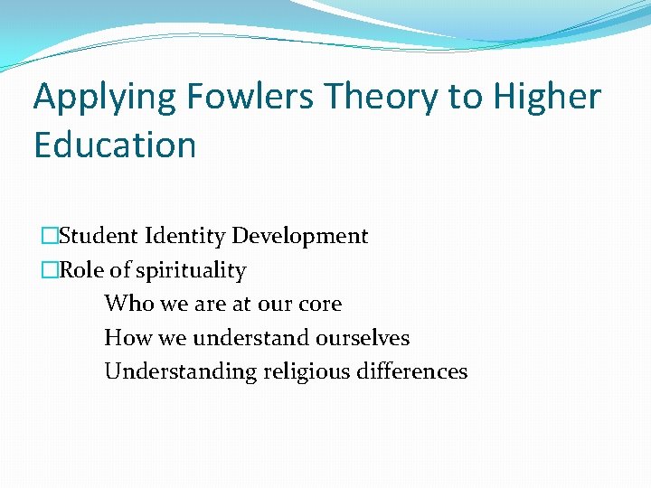 Applying Fowlers Theory to Higher Education �Student Identity Development �Role of spirituality Who we