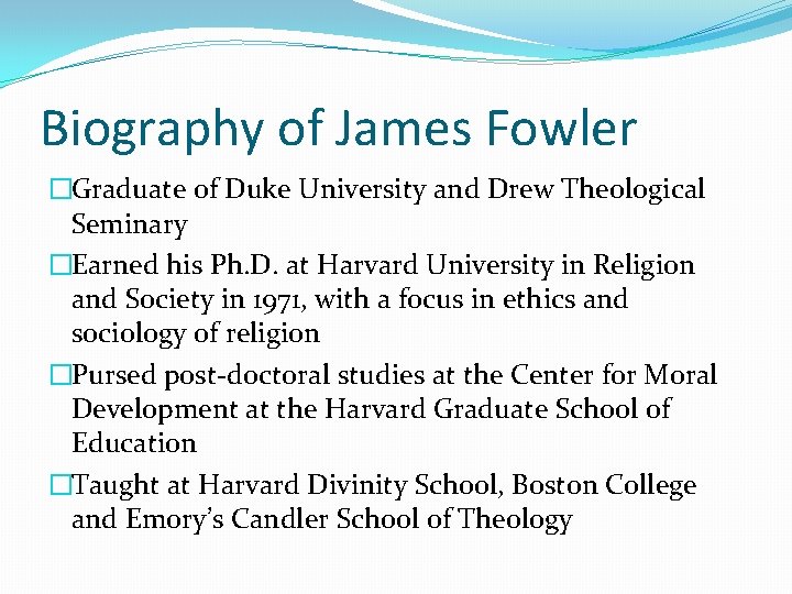 Biography of James Fowler �Graduate of Duke University and Drew Theological Seminary �Earned his